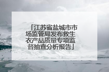 江苏省盐城市市场监管局发布救生衣产品质量专项监督抽查分析报告