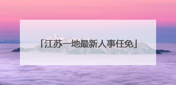 江苏一地最新人事任免