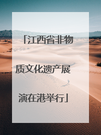 江西省非物质文化遗产展演在港举行