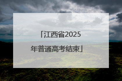 江西省2025年普通高考结束