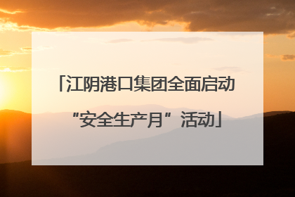 江阴港口集团全面启动“安全生产月”活动