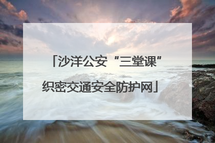 沙洋公安“三堂课”织密交通安全防护网