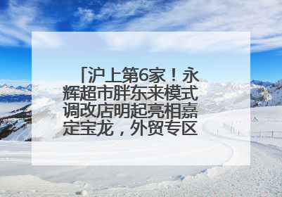 沪上第6家！永辉超市胖东来模式调改店明起亮相嘉定宝龙，外贸专区商品增至13款