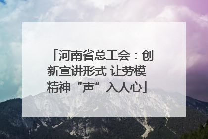 河南省总工会：创新宣讲形式 让劳模精神“声”入人心