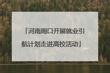 河南周口开展就业引航计划走进高校活动