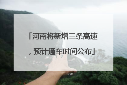 河南将新增三条高速，预计通车时间公布
