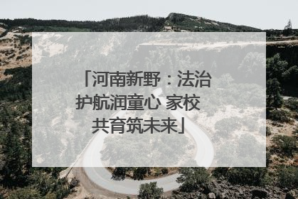 河南新野：法治护航润童心 家校共育筑未来