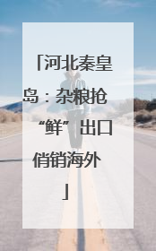 河北秦皇岛：杂粮抢“鲜”出口 俏销海外