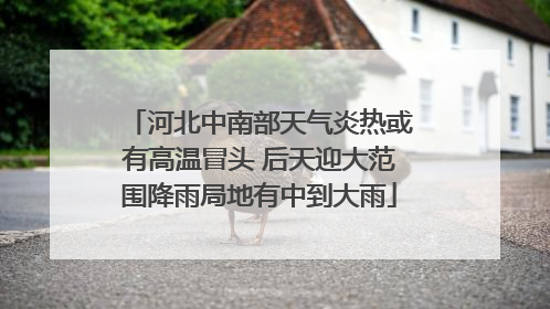 河北中南部天气炎热或有高温冒头 后天迎大范围降雨局地有中到大雨