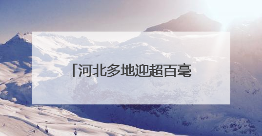 河北多地迎超百毫米降水 或有效缓解部分麦田轻度旱情