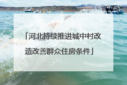 河北持续推进城中村改造改善群众住房条件