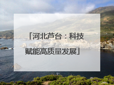 河北芦台：科技赋能高质量发展