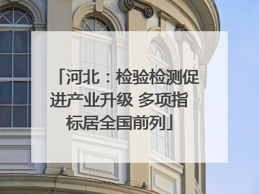河北：检验检测促进产业升级 多项指标居全国前列