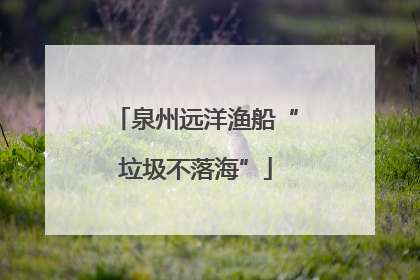 泉州远洋渔船“垃圾不落海”