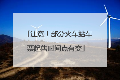 注意！部分火车站车票起售时间点有变