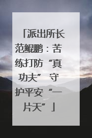 派出所长范鲲鹏：苦练打防“真功夫” 守护平安“一片天”