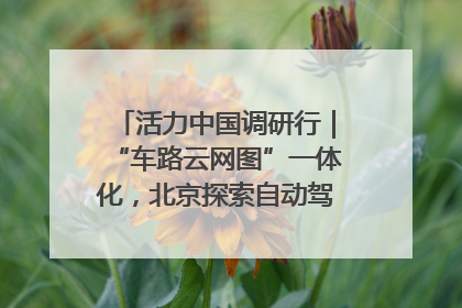 活力中国调研行｜“车路云网图”一体化，北京探索自动驾驶“加速度”