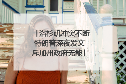 洛杉矶冲突不断 特朗普深夜发文斥加州政府无能