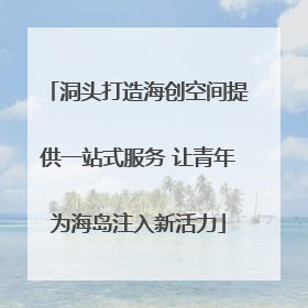 洞头打造海创空间提供一站式服务 让青年为海岛注入新活力