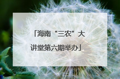 海南“三农”大讲堂第六期举办