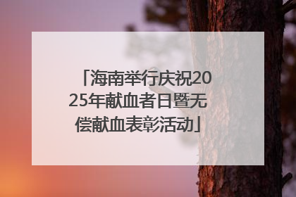 海南举行庆祝2025年献血者日暨无偿献血表彰活动