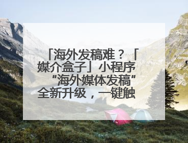 海外发稿难？「媒介盒子」小程序“海外媒体发稿”全新升级，一键触达全球！