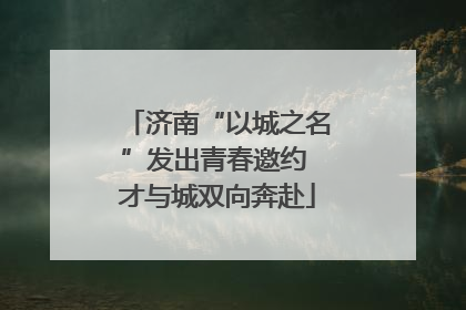 济南“以城之名”发出青春邀约 才与城双向奔赴