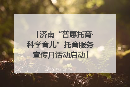 济南“普惠托育·科学育儿”托育服务宣传月活动启动