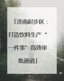 济南起步区：打造饮料生产“一件事”高效审批通道