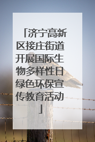 济宁高新区接庄街道开展国际生物多样性日绿色环保宣传教育活动