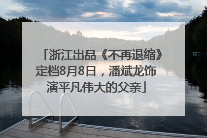 浙江出品《不再退缩》定档8月8日，潘斌龙饰演平凡伟大的父亲