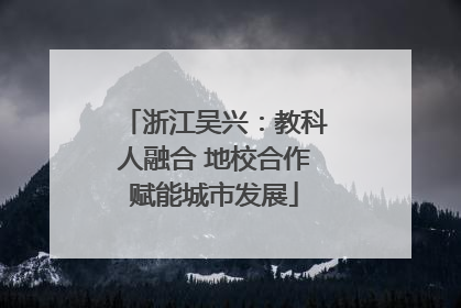 浙江吴兴：教科人融合 地校合作赋能城市发展