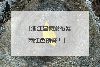 浙江建德发布暴雨红色预警！