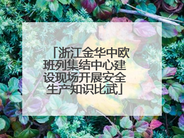 浙江金华中欧班列集结中心建设现场开展安全生产知识比武