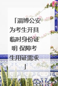 淄博公安为考生开具临时身份证明 保障考生用证需求