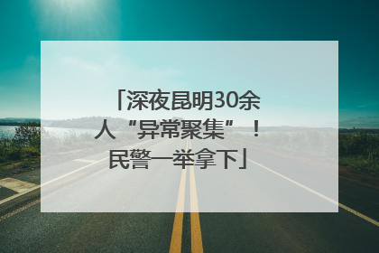 深夜昆明30余人“异常聚集”！民警一举拿下
