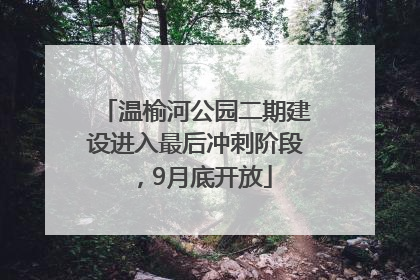 温榆河公园二期建设进入最后冲刺阶段，9月底开放