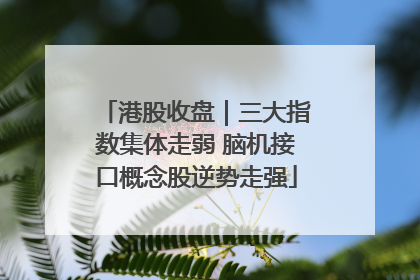 港股收盘｜三大指数集体走弱 脑机接口概念股逆势走强