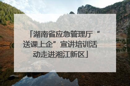 湖南省应急管理厅“送课上企”宣讲培训活动走进湘江新区