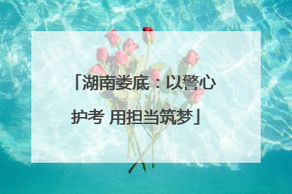 湖南娄底：以警心护考 用担当筑梦