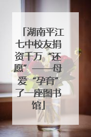 湖南平江七中校友捐资千万“还愿”——母爱“孕育”了一座图书馆