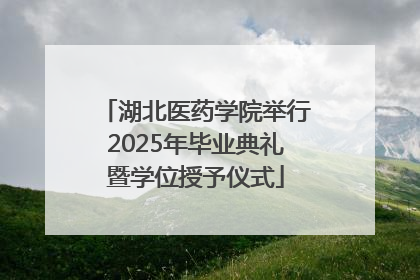 湖北医药学院举行2025年毕业典礼暨学位授予仪式