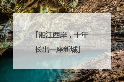 湘江西岸，十年长出一座新城