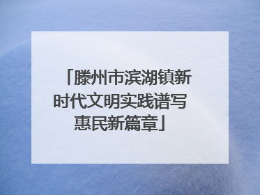 滕州市滨湖镇新时代文明实践谱写惠民新篇章