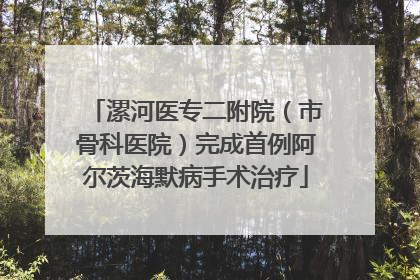 漯河医专二附院（市骨科医院）完成首例阿尔茨海默病手术治疗