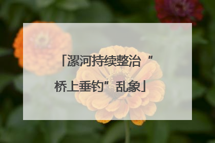 漯河持续整治“桥上垂钓”乱象