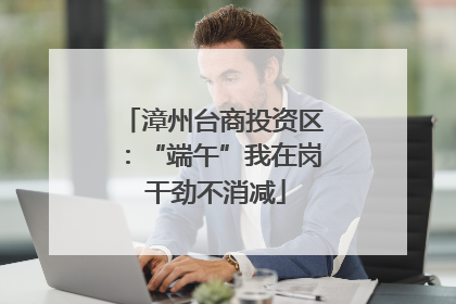 漳州台商投资区：“端午”我在岗 干劲不消减