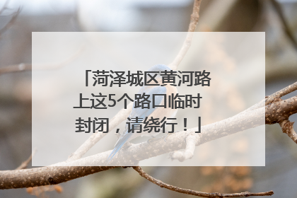 菏泽城区黄河路上这5个路口临时封闭，请绕行！