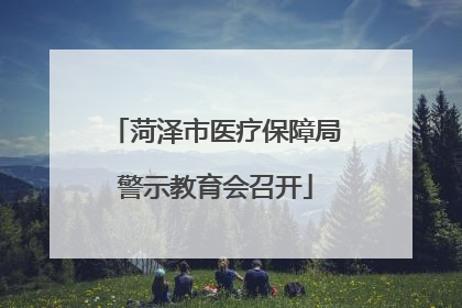 菏泽市医疗保障局警示教育会召开