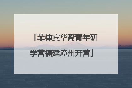 菲律宾华裔青年研学营福建漳州开营